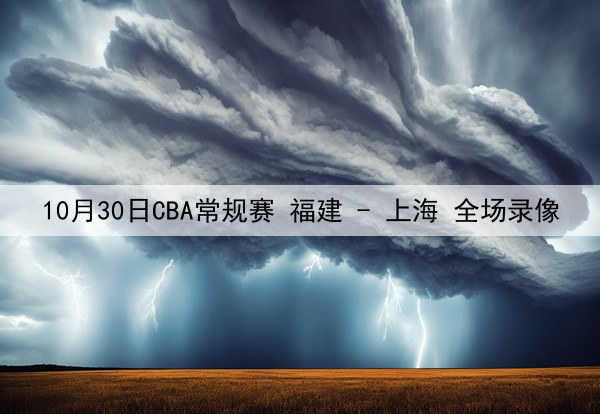 10月30日CBA常规赛 福建 - 上海 全场录像