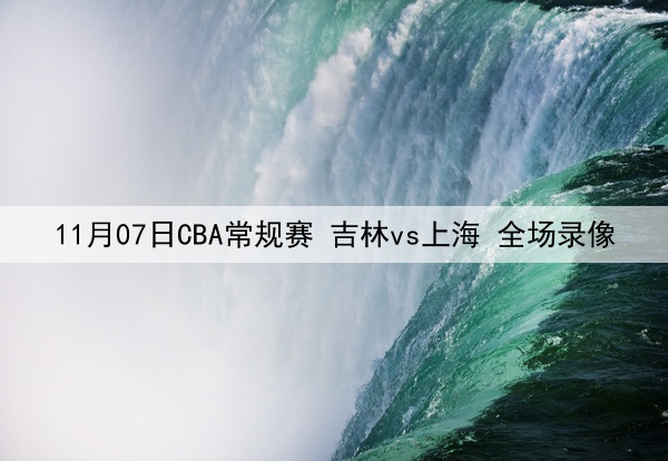 11月07日CBA常规赛 吉林vs上海 全场录像