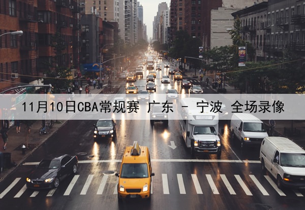 11月10日CBA常规赛 广东 - 宁波 全场录像