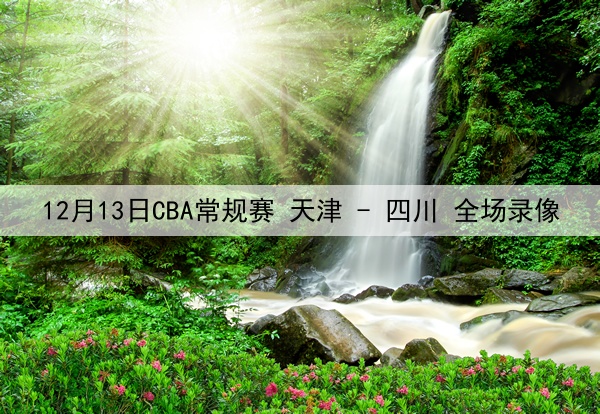 12月13日CBA常规赛 天津 - 四川 全场录像