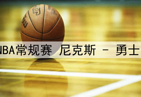 03月19日NBA常规赛 尼克斯 - 勇士 全场录像